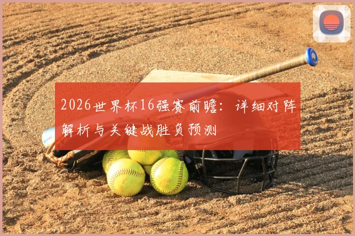 2026世界杯16强赛前瞻：详细对阵解析与关键战胜负预测