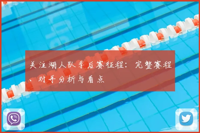关注湖人队季后赛征程：完整赛程、对手分析与看点