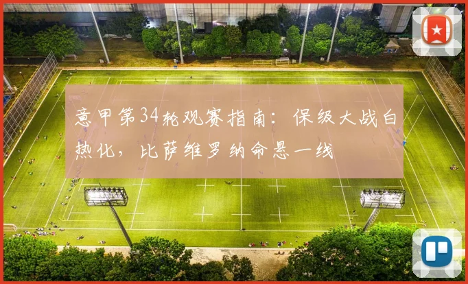 意甲第34轮观赛指南：保级大战白热化，比萨维罗纳命悬一线