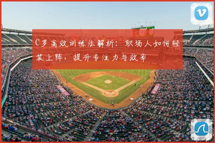 C罗高效训练法解析：职场人如何轻装上阵，提升专注力与效率