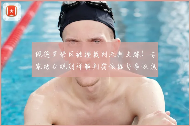 佩德罗禁区被撞裁判未判点球！专家结合规则详解判罚依据与争议焦点