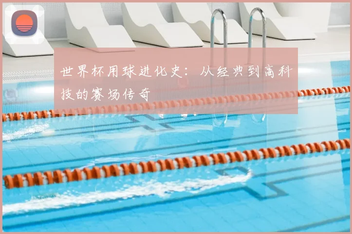 世界杯用球进化史：从经典到高科技的赛场传奇