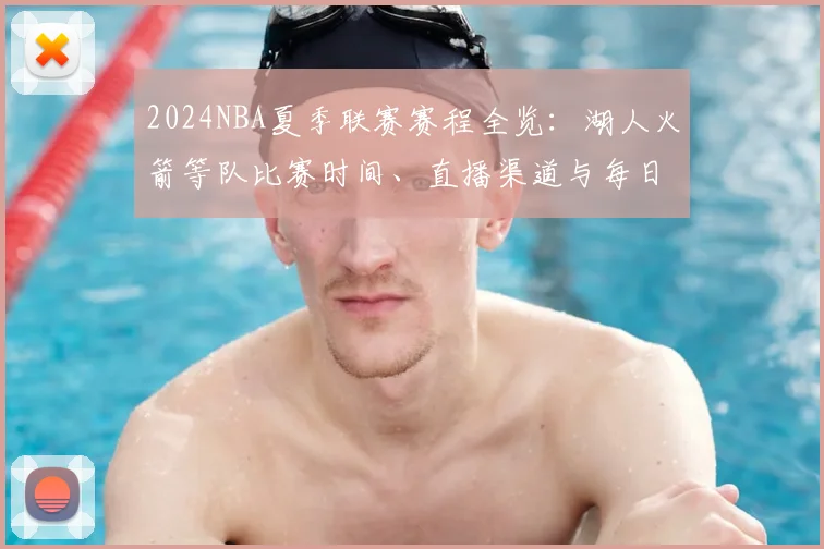 2024NBA夏季联赛赛程全览：湖人火箭等队比赛时间、直播渠道与每日战报