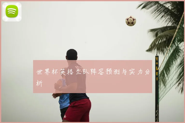 世界杯英格兰队阵容预测与实力分析