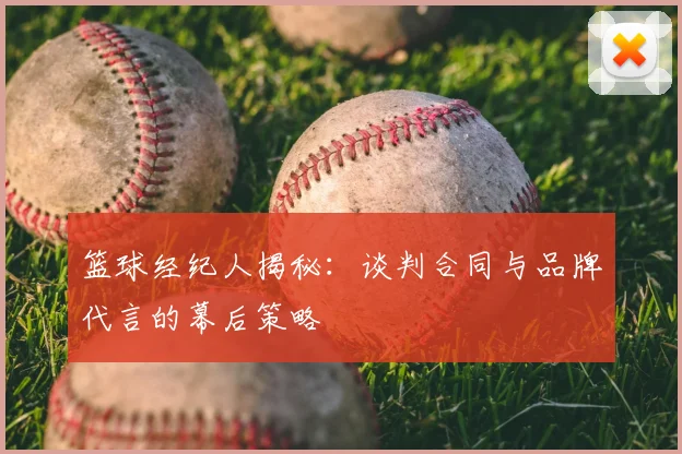 篮球经纪人揭秘：谈判合同与品牌代言的幕后策略