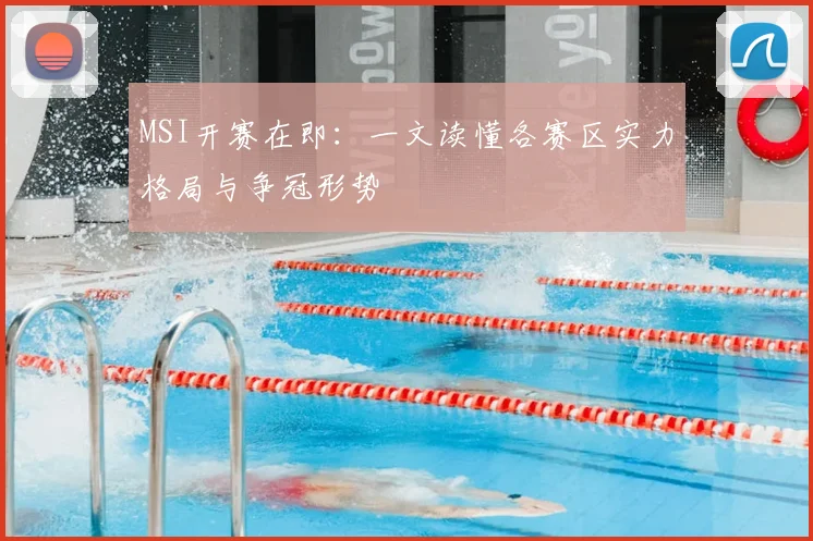 MSI开赛在即：一文读懂各赛区实力格局与争冠形势