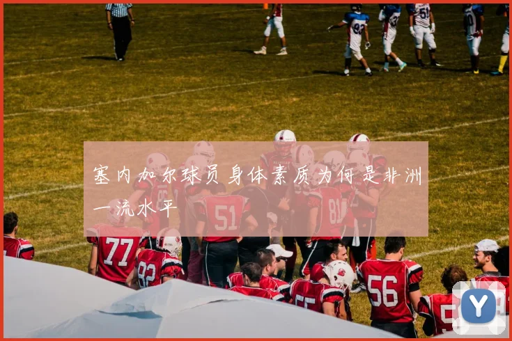 塞内加尔球员身体素质为何是非洲一流水平