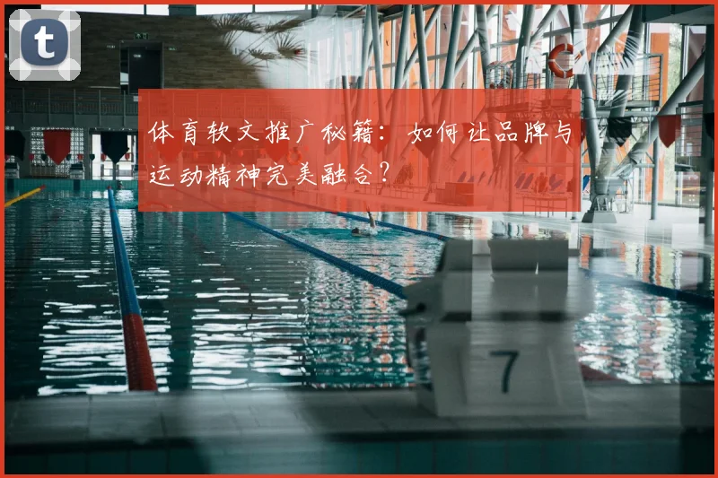 体育软文推广秘籍：如何让品牌与运动精神完美融合？