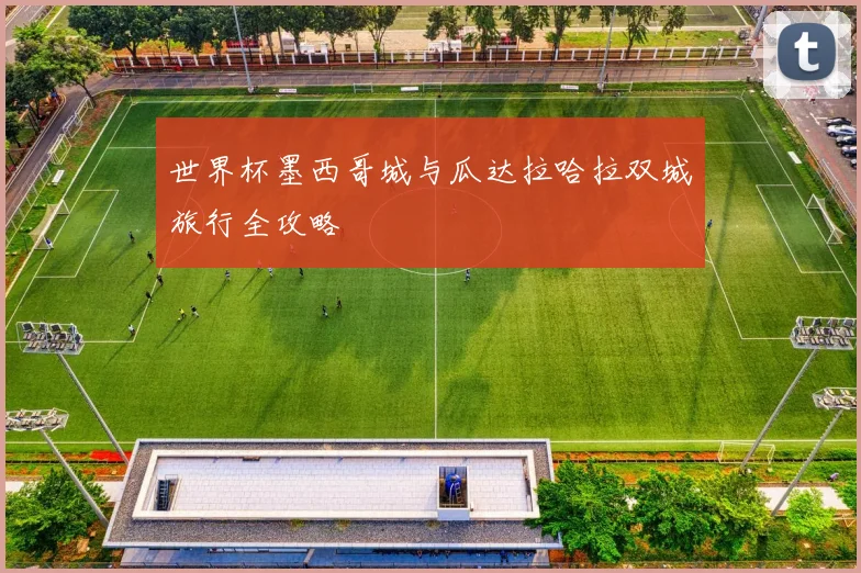 世界杯墨西哥城与瓜达拉哈拉双城旅行全攻略