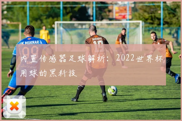 内置传感器足球解析:2022世界杯用球的黑科技