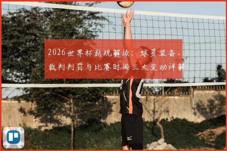 2026世界杯新规解读：球员装备、裁判判罚与比赛时间三大变动详解