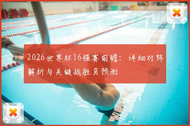 2026世界杯16强赛前瞻：详细对阵解析与关键战胜负预测