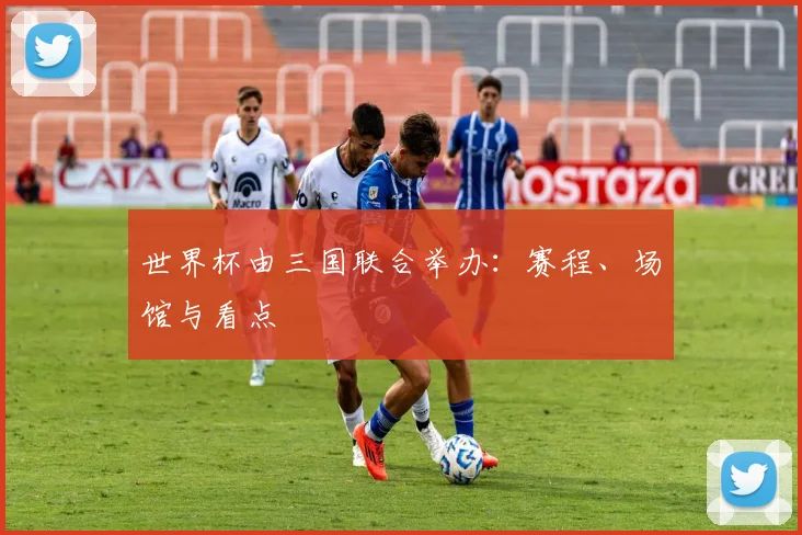世界杯由三国联合举办:赛程、场馆与看点